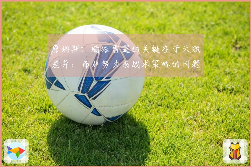詹姆斯：输给雷霆的关键在于天赋差异，而非努力或战术策略的问题